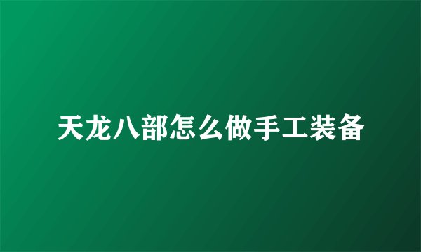 天龙八部怎么做手工装备