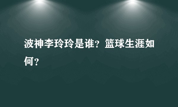 波神李玲玲是谁？篮球生涯如何？