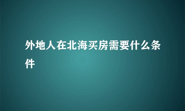 外地人在北海买房需要什么条件