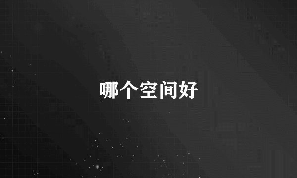 哪个空间好