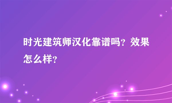 时光建筑师汉化靠谱吗？效果怎么样？