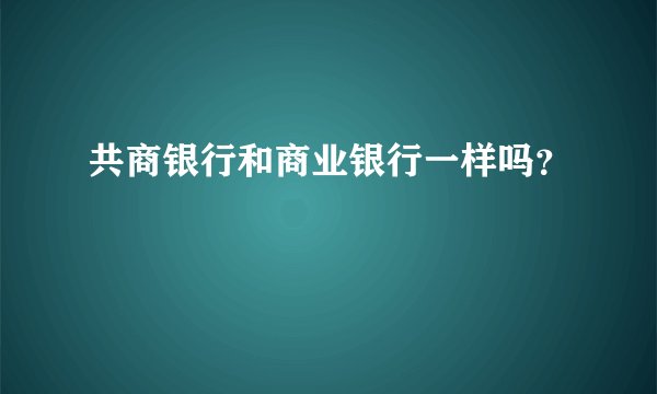 共商银行和商业银行一样吗？