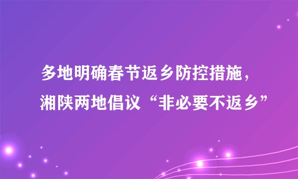 多地明确春节返乡防控措施，湘陕两地倡议“非必要不返乡”