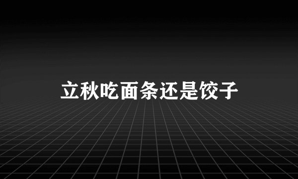 立秋吃面条还是饺子