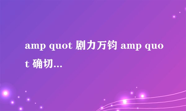 amp quot 剧力万钧 amp quot 确切的解释是什么?