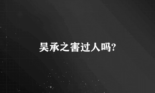 吴承之害过人吗?