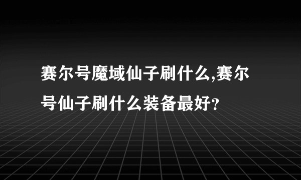 赛尔号魔域仙子刷什么,赛尔号仙子刷什么装备最好？