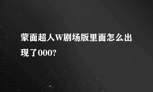 蒙面超人W剧场版里面怎么出现了000?