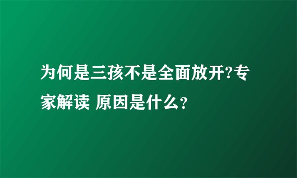 为何是三孩不是全面放开?专家解读 原因是什么？