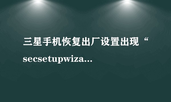 三星手机恢复出厂设置出现“secsetupwizard已停止”怎么办？