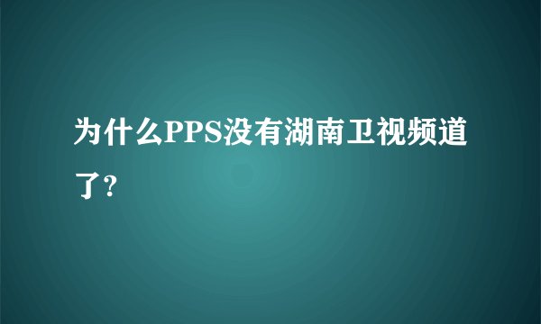 为什么PPS没有湖南卫视频道了?