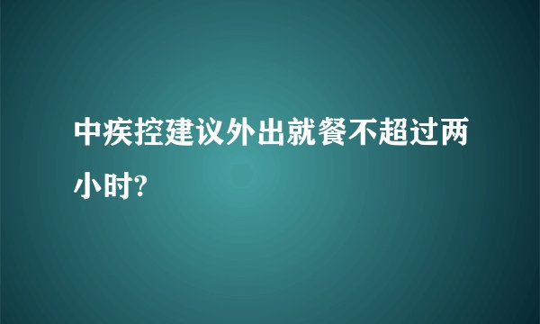 中疾控建议外出就餐不超过两小时?