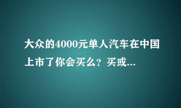大众的4000元单人汽车在中国上市了你会买么？买或不买会考虑哪些因素？