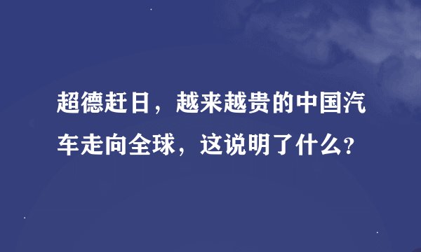 超德赶日，越来越贵的中国汽车走向全球，这说明了什么？