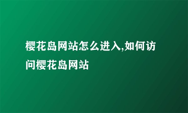 樱花岛网站怎么进入,如何访问樱花岛网站