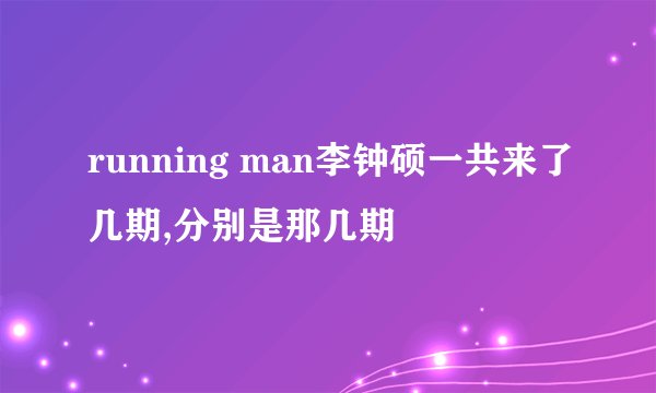 running man李钟硕一共来了几期,分别是那几期