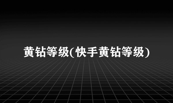黄钻等级(快手黄钻等级)
