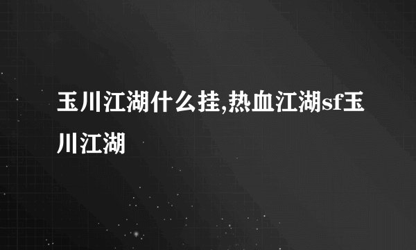 玉川江湖什么挂,热血江湖sf玉川江湖