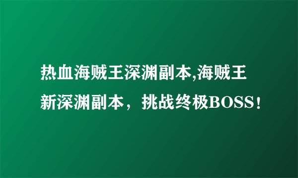 热血海贼王深渊副本,海贼王新深渊副本，挑战终极BOSS！