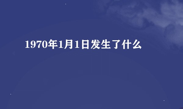 1970年1月1日发生了什么