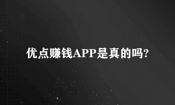 优点赚钱APP是真的吗?