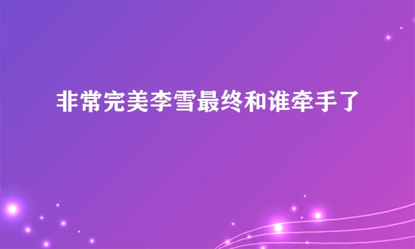 非常完美李雪最终和谁牵手了