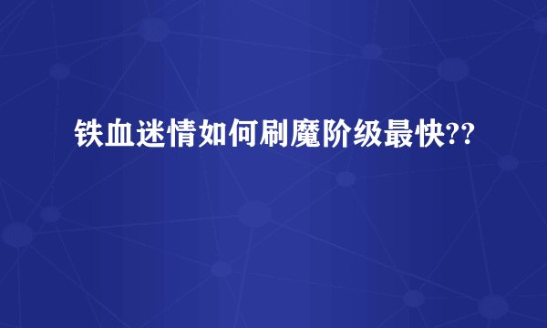 铁血迷情如何刷魔阶级最快??