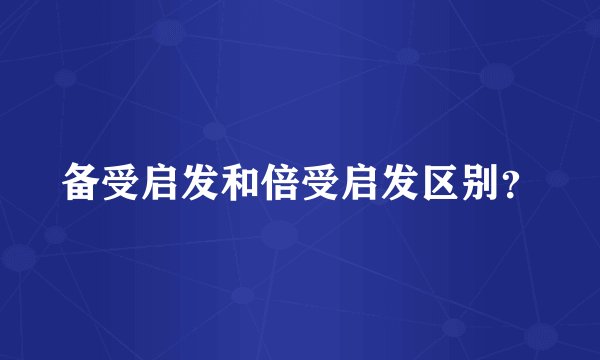 备受启发和倍受启发区别？