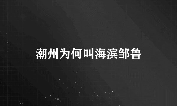 潮州为何叫海滨邹鲁