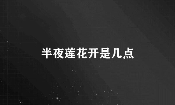 半夜莲花开是几点