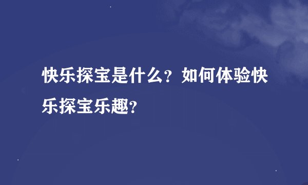 快乐探宝是什么？如何体验快乐探宝乐趣？