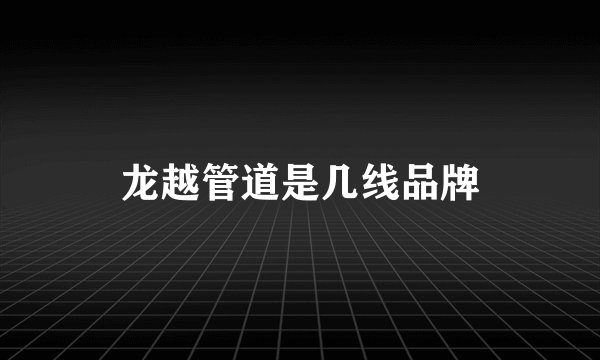 龙越管道是几线品牌