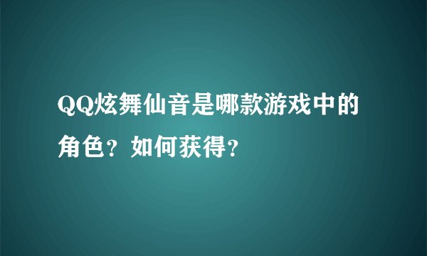 QQ炫舞仙音是哪款游戏中的角色？如何获得？