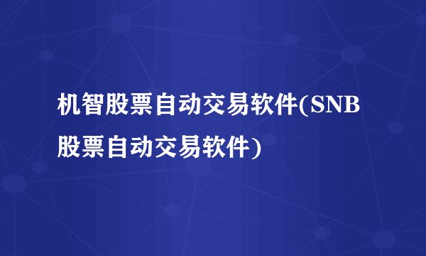 机智股票自动交易软件(SNB股票自动交易软件)