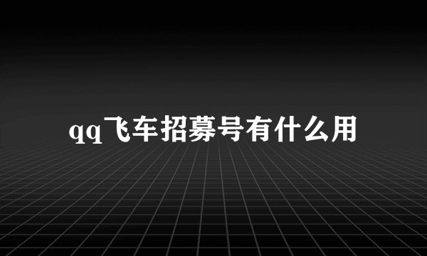 qq飞车招募号有什么用