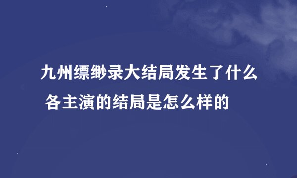 九州缥缈录大结局发生了什么 各主演的结局是怎么样的