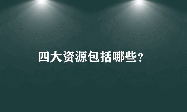 四大资源包括哪些？