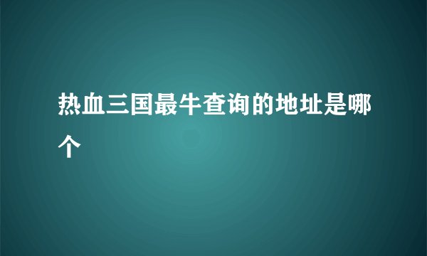 热血三国最牛查询的地址是哪个