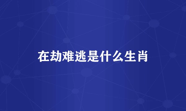 在劫难逃是什么生肖