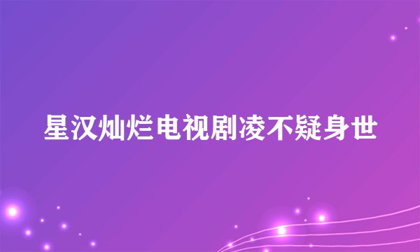 星汉灿烂电视剧凌不疑身世