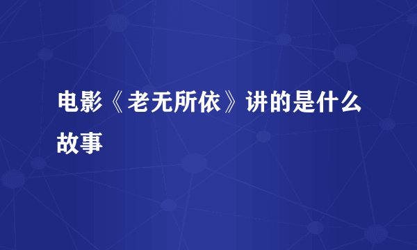 电影《老无所依》讲的是什么故事