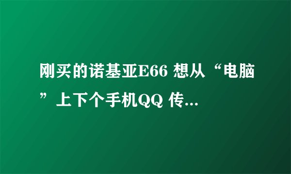 刚买的诺基亚E66 想从“电脑”上下个手机QQ 传到手机里 。求达人详细教程
