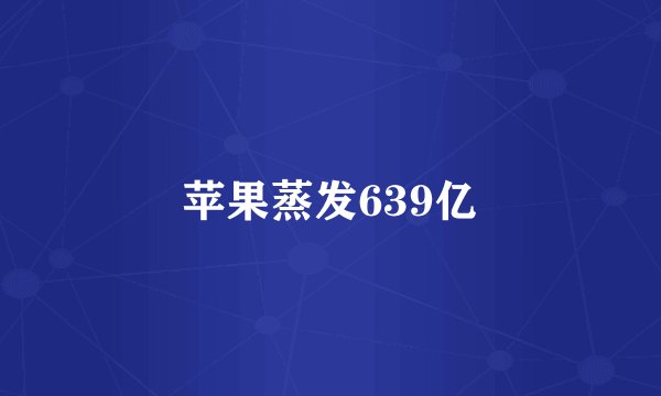 苹果蒸发639亿