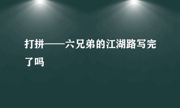 打拼——六兄弟的江湖路写完了吗