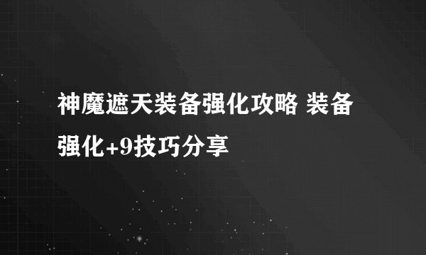神魔遮天装备强化攻略 装备强化+9技巧分享