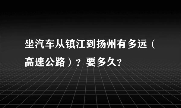 坐汽车从镇江到扬州有多远（高速公路）？要多久？