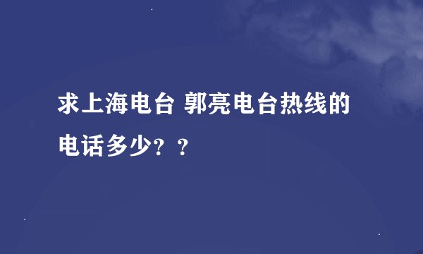 求上海电台 郭亮电台热线的电话多少？？