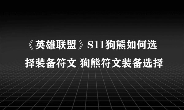 《英雄联盟》S11狗熊如何选择装备符文 狗熊符文装备选择