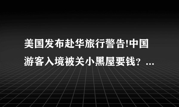 美国发布赴华旅行警告!中国游客入境被关小黑屋要钱？旅游部长半夜闯机场解救