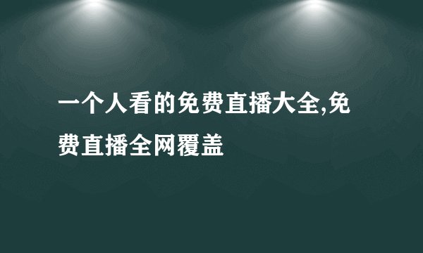 一个人看的免费直播大全,免费直播全网覆盖
